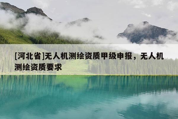 [河北省]無人機測繪資質甲級申報，無人機測繪資質要求