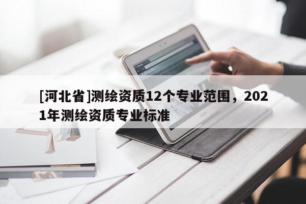 [河北省]測繪資質12個專業范圍，2021年測繪資質專業標準