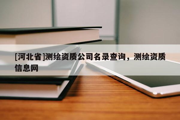 [河北省]測繪資質公司名錄查詢，測繪資質信息網
