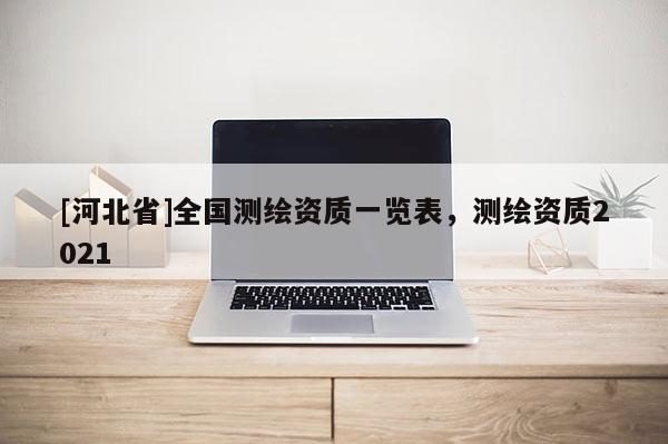 [河北省]全國測繪資質(zhì)一覽表，測繪資質(zhì)2021