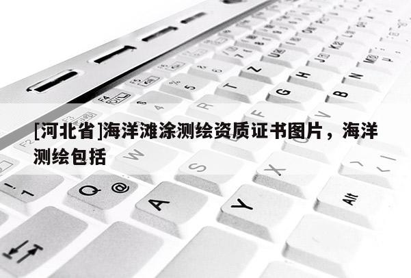 [河北省]海洋灘涂測繪資質證書圖片，海洋測繪包括