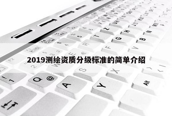 2019測(cè)繪資質(zhì)分級(jí)標(biāo)準(zhǔn)的簡(jiǎn)單介紹