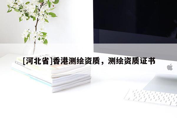 [河北省]香港測繪資質，測繪資質證書