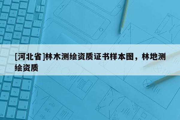 [河北省]林木測繪資質證書樣本圖，林地測繪資質