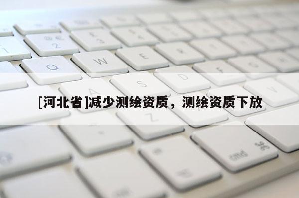 [河北省]減少測繪資質，測繪資質下放