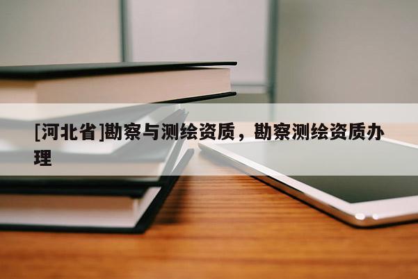 [河北省]勘察與測繪資質，勘察測繪資質辦理