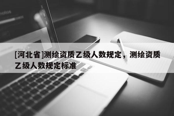 [河北省]測繪資質乙級人數規定，測繪資質乙級人數規定標準