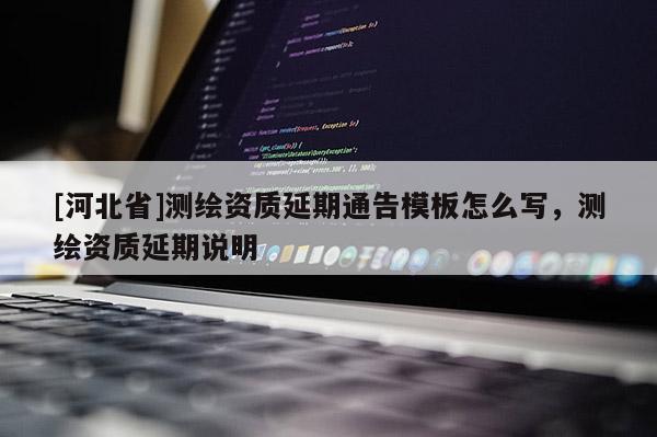[河北省]測繪資質延期通告模板怎么寫，測繪資質延期說明