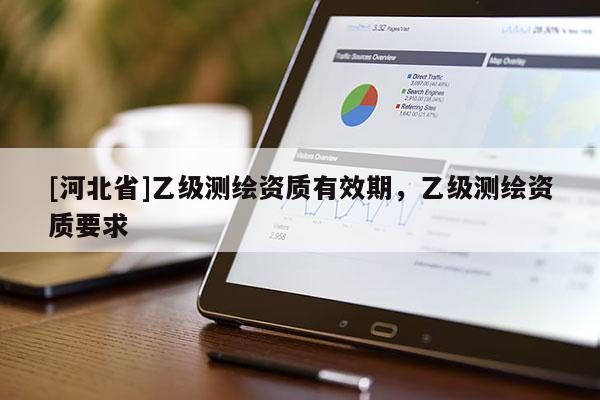 [河北省]乙級測繪資質有效期，乙級測繪資質要求