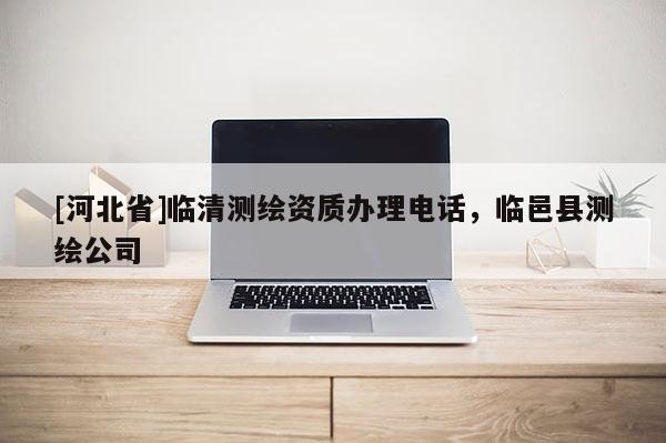 [河北省]臨清測(cè)繪資質(zhì)辦理電話，臨邑縣測(cè)繪公司