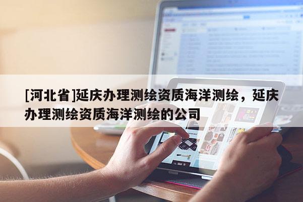 [河北省]延慶辦理測繪資質海洋測繪，延慶辦理測繪資質海洋測繪的公司