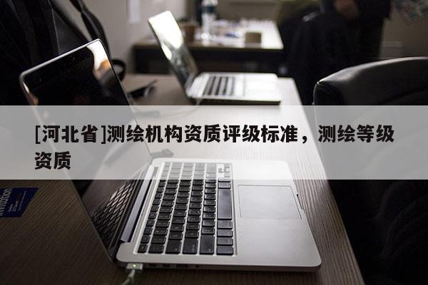 [河北省]測繪機構資質評級標準，測繪等級資質