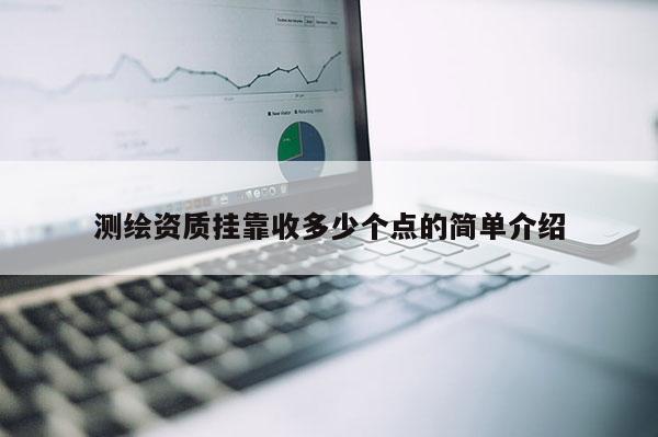測繪資質掛靠收多少個點的簡單介紹