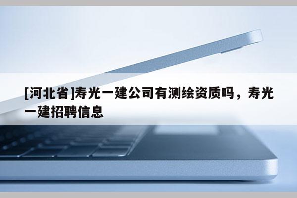 [河北省]壽光一建公司有測繪資質嗎，壽光一建招聘信息