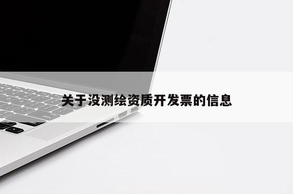 關(guān)于沒測繪資質(zhì)開發(fā)票的信息