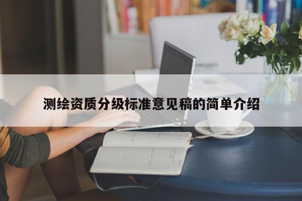 測繪資質分級標準意見稿的簡單介紹