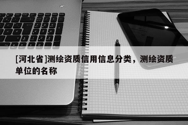 [河北省]測(cè)繪資質(zhì)信用信息分類，測(cè)繪資質(zhì)單位的名稱