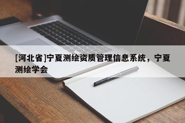[河北省]寧夏測繪資質(zhì)管理信息系統(tǒng)，寧夏測繪學會
