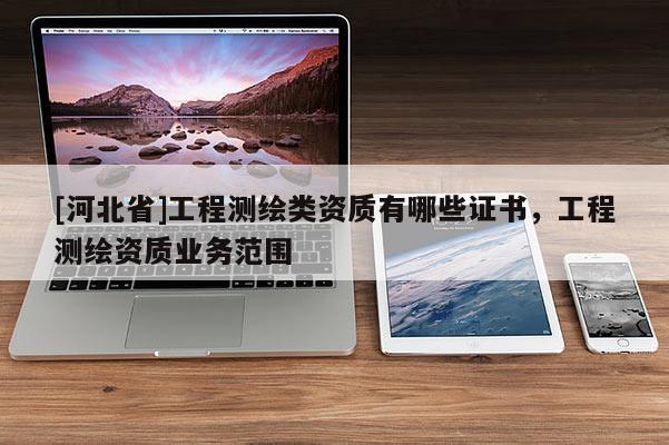 [河北省]工程測繪類資質有哪些證書，工程測繪資質業務范圍