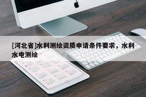 [河北省]水利測繪資質申請條件要求，水利水電測繪