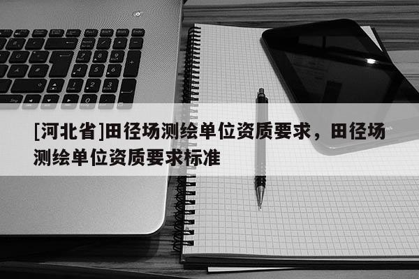 [河北省]田徑場測繪單位資質要求，田徑場測繪單位資質要求標準