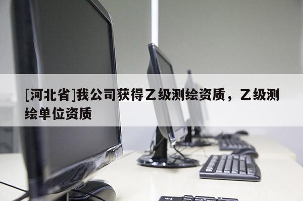 [河北省]我公司獲得乙級測繪資質，乙級測繪單位資質