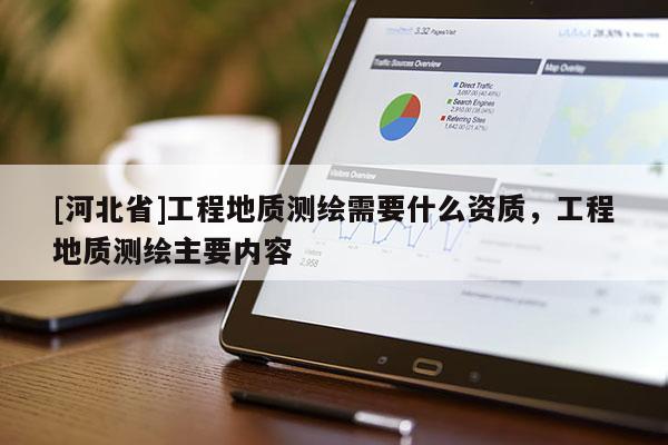 [河北省]工程地質測繪需要什么資質，工程地質測繪主要內容