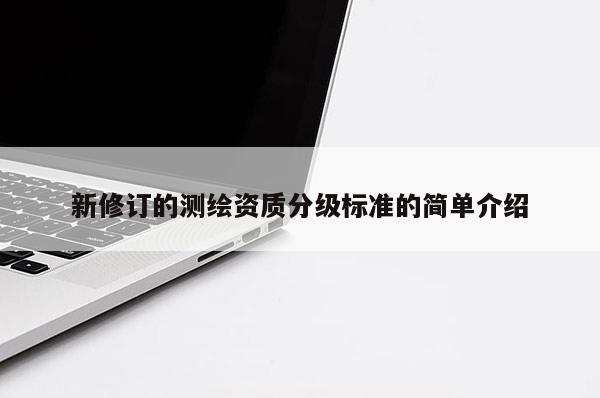 新修訂的測繪資質分級標準的簡單介紹