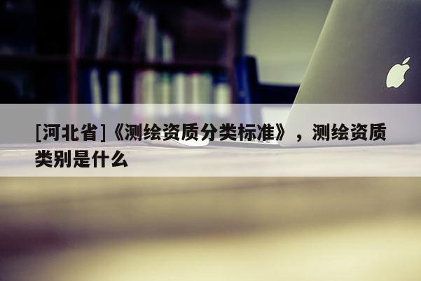 [河北省]《測繪資質分類標準》，測繪資質類別是什么