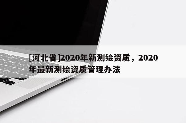 [河北省]2020年新測繪資質，2020年最新測繪資質管理辦法