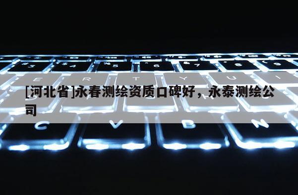[河北省]永春測繪資質口碑好，永泰測繪公司