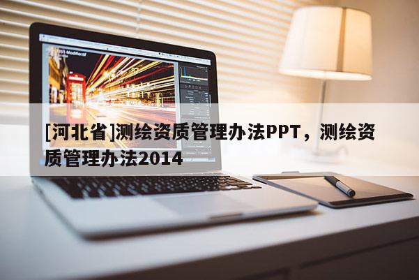 [河北省]測繪資質管理辦法PPT，測繪資質管理辦法2014