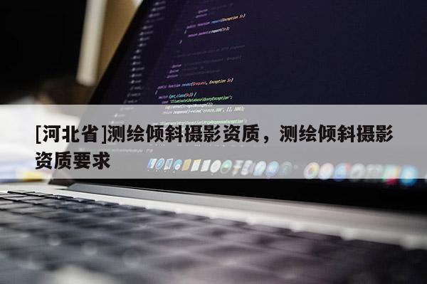 [河北省]測繪傾斜攝影資質，測繪傾斜攝影資質要求