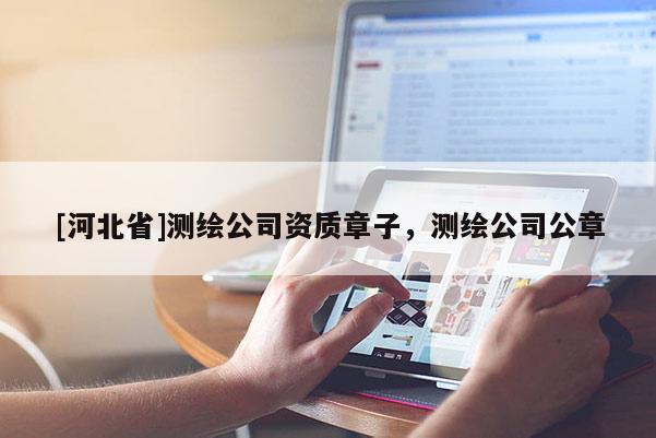 [河北省]測繪公司資質章子，測繪公司公章