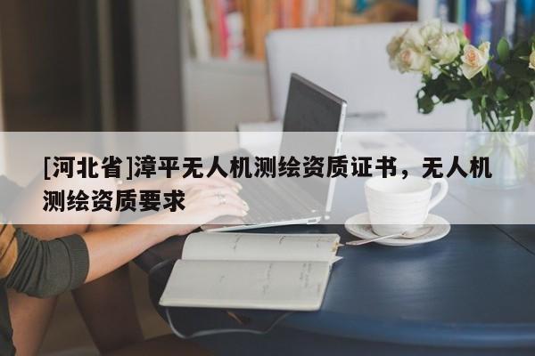 [河北省]漳平無人機測繪資質(zhì)證書，無人機測繪資質(zhì)要求