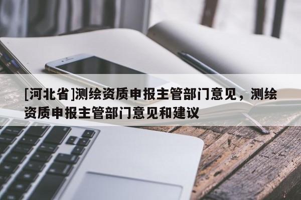 [河北省]測繪資質申報主管部門意見，測繪資質申報主管部門意見和建議