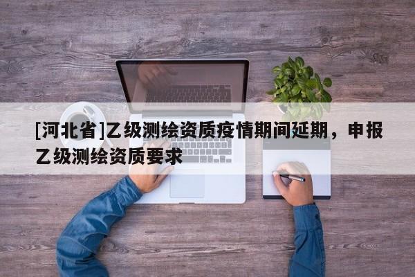[河北省]乙級測繪資質疫情期間延期，申報乙級測繪資質要求