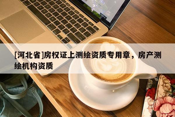 [河北省]房權證上測繪資質專用章，房產測繪機構資質