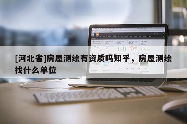 [河北省]房屋測繪有資質(zhì)嗎知乎，房屋測繪找什么單位