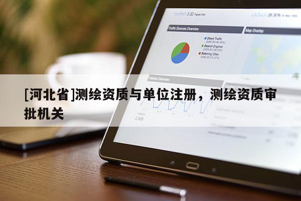 [河北省]測繪資質與單位注冊，測繪資質審批機關