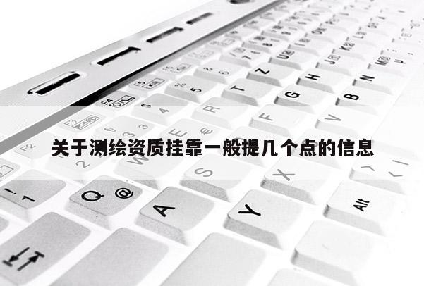 關于測繪資質掛靠一般提幾個點的信息