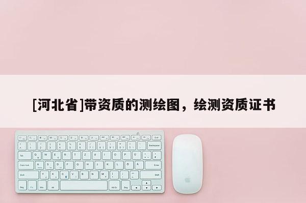 [河北省]帶資質的測繪圖，繪測資質證書