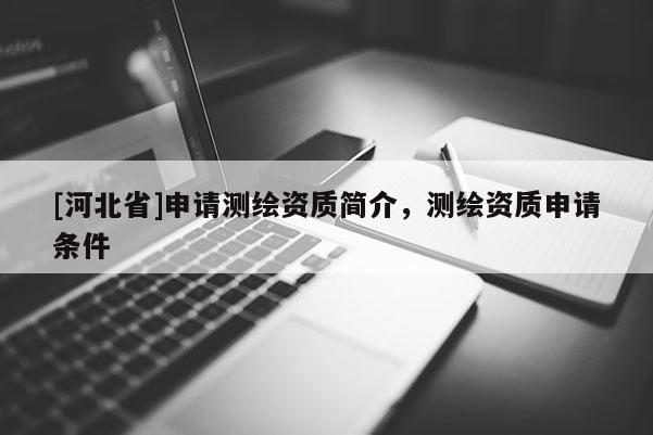 [河北省]申請測繪資質簡介，測繪資質申請條件