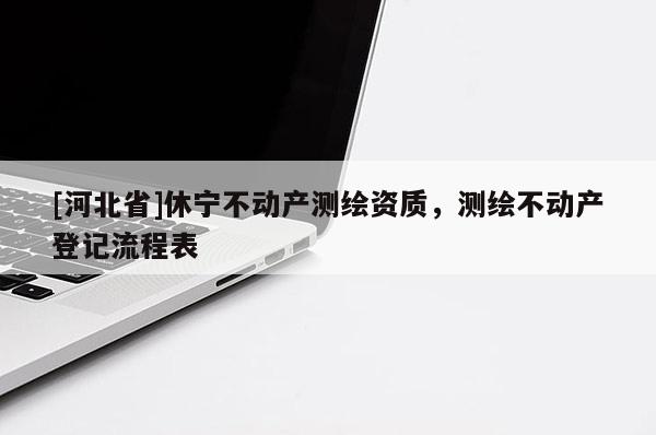 [河北省]休寧不動產(chǎn)測繪資質(zhì)，測繪不動產(chǎn)登記流程表