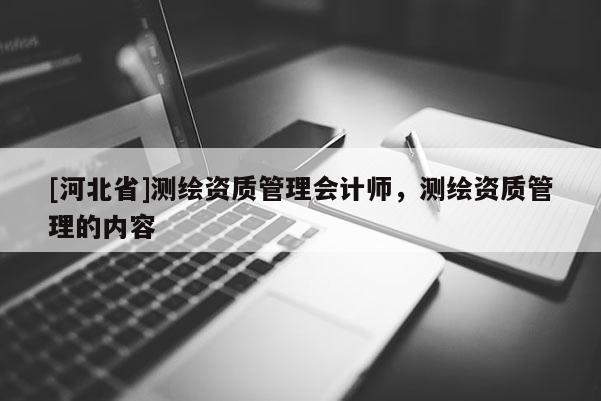 [河北省]測繪資質管理會計師，測繪資質管理的內容