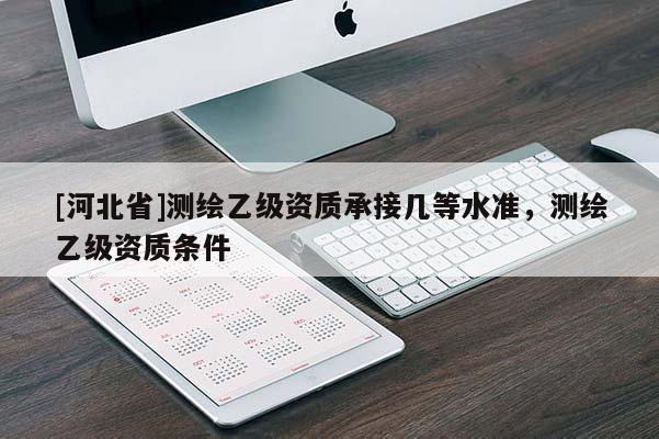 [河北省]測繪乙級資質承接幾等水準，測繪乙級資質條件