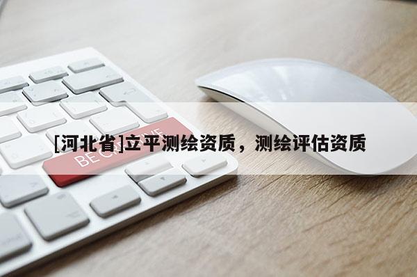 [河北省]立平測繪資質，測繪評估資質