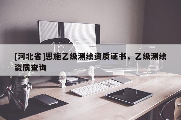 [河北省]恩施乙級(jí)測(cè)繪資質(zhì)證書，乙級(jí)測(cè)繪資質(zhì)查詢