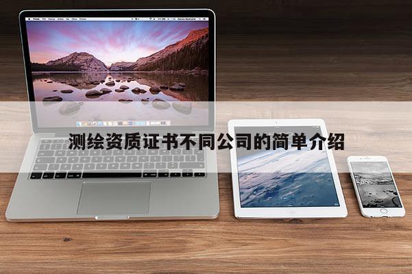 測繪資質證書不同公司的簡單介紹