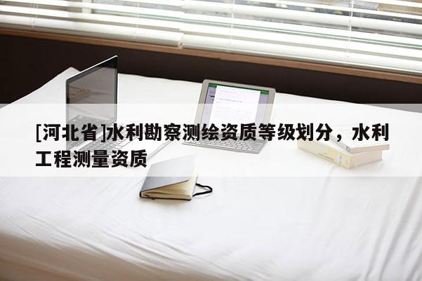 [河北省]水利勘察測繪資質等級劃分，水利工程測量資質